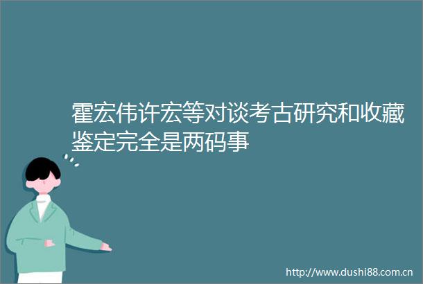 霍宏伟许宏等对谈考古研究和收藏鉴定完全是两码事
