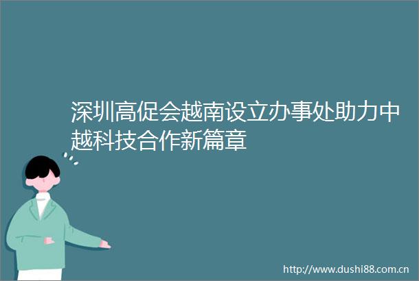 深圳高促会越南设立办事处助力中越科技合作新篇章