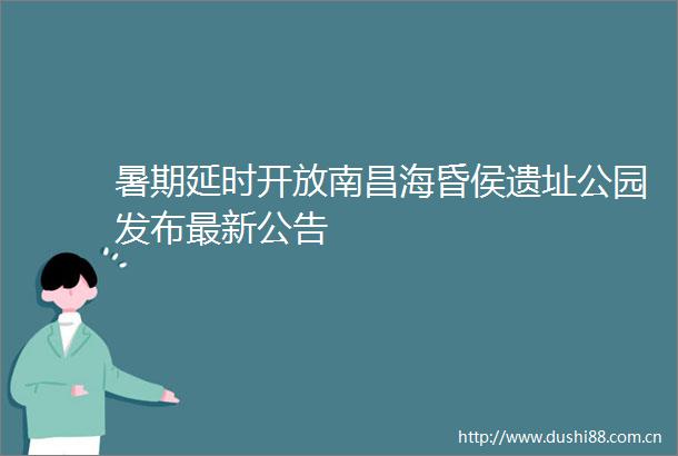 暑期延时开放南昌海昏侯遗址公园发布最新公告