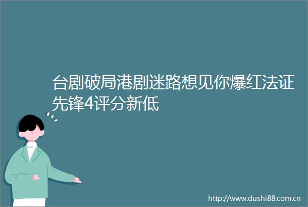 台剧破局港剧迷路想见你爆红法证先锋4评分新低
