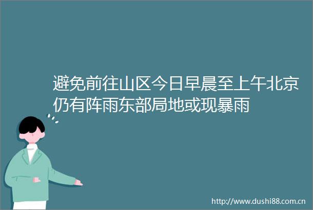 避免前往山区今日早晨至上午北京仍有阵雨东部局地或现暴雨