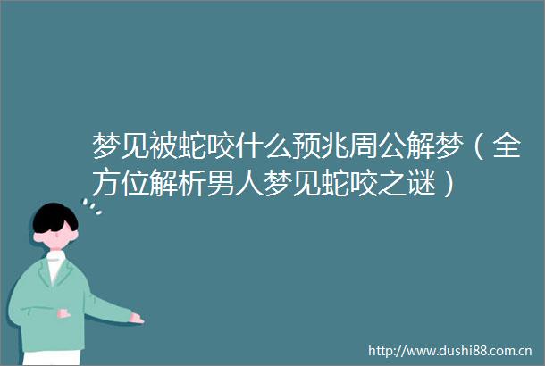 梦见被蛇咬什么预兆周公解梦（全方位解析男人梦见蛇咬之谜）