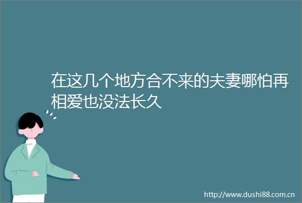 在这几个地方合不来的夫妻哪怕再相爱也没法长久