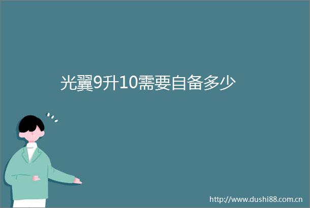 光翼9升10需要自备多少