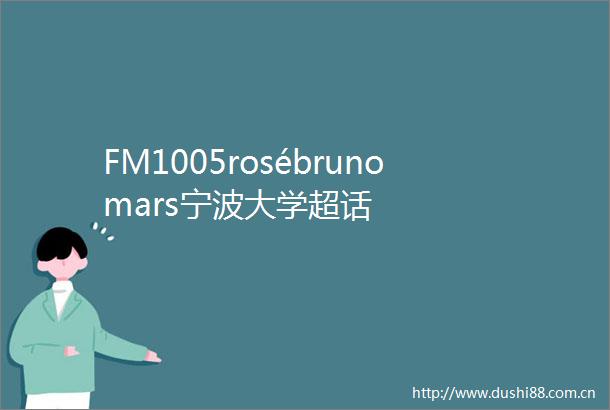FM1005rosébrunomars宁波大学超话