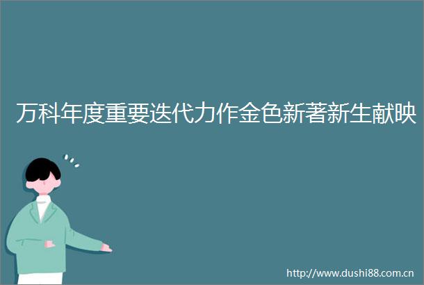 万科年度重要迭代力作金色新著新生献映