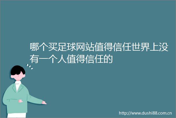哪个买足球网站值得信任世界上没有一个人值得信任的