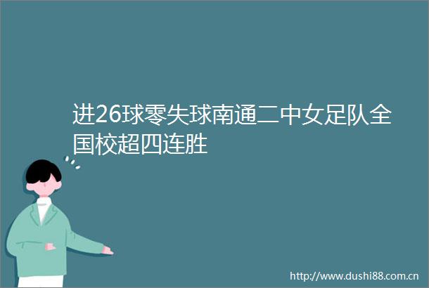 进26球零失球南通二中女足队全国校超四连胜