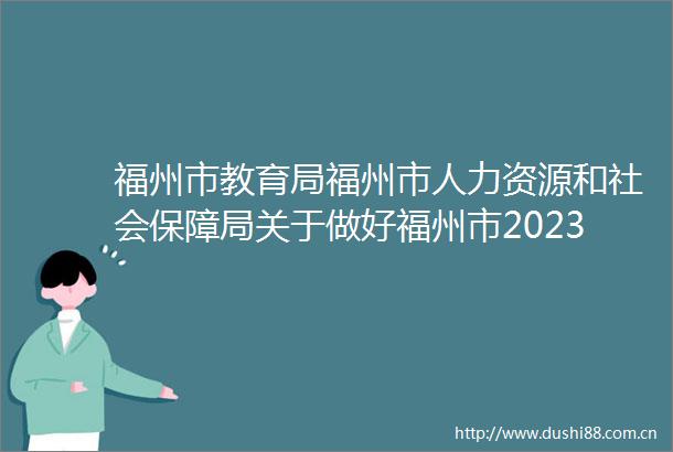 福州市教育局福州市人力资源和社会保障局关于做好福州市2023年度中等职业学校教师职称评审工作的通知