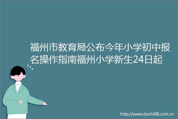 福州市教育局公布今年小学初中报名操作指南福州小学新生24日起报名新华网