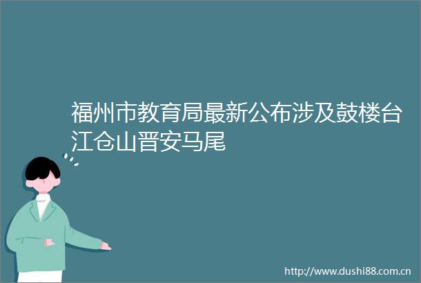 福州市教育局最新公布涉及鼓楼台江仓山晋安马尾