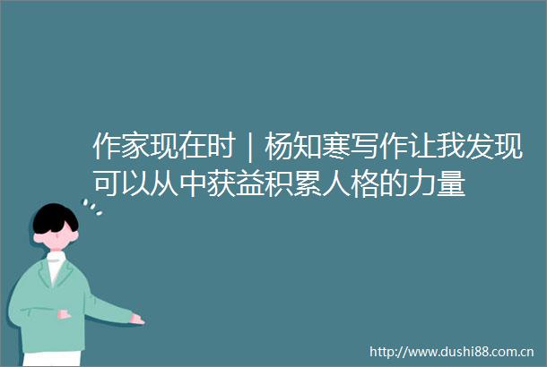 作家现在时｜杨知寒写作让我发现可以从中获益积累人格的力量