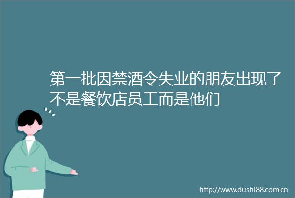 第一批因禁酒令失业的朋友出现了不是餐饮店员工而是他们