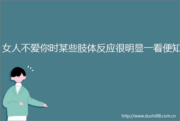女人不爱你时某些肢体反应很明显一看便知