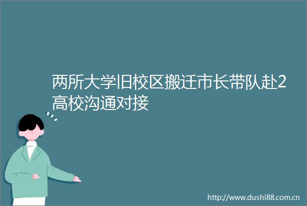 两所大学旧校区搬迁市长带队赴2高校沟通对接