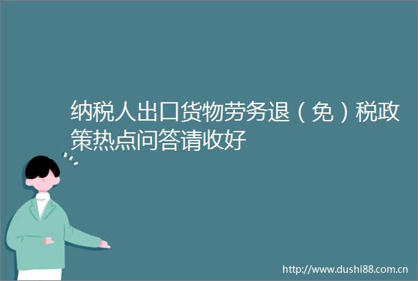 纳税人出口货物劳务退（免）税政策热点问答请收好