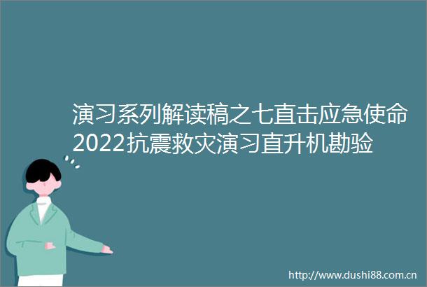 演习系列解读稿之七直击应急使命2022抗震救灾演习直升机勘验灾情小飞人辅助作业在最短时间内修复西电东送线路