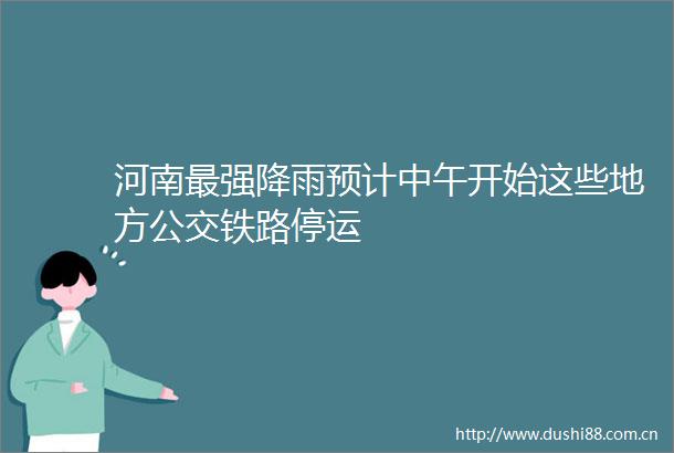 河南最强降雨预计中午开始这些地方公交铁路停运