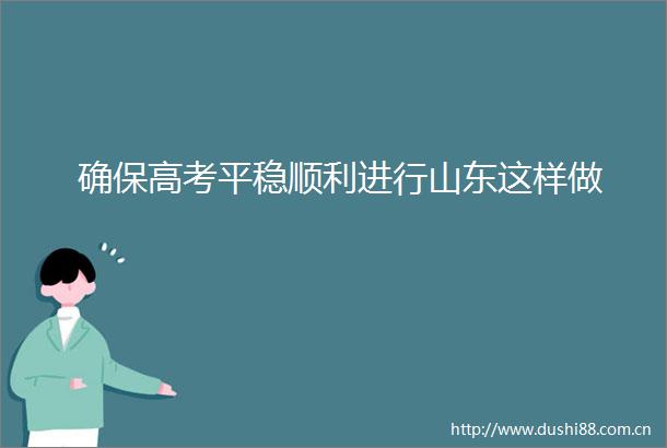 确保高考平稳顺利进行山东这样做