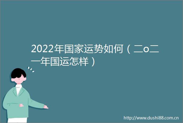 2022年运势如何（二o二一年国运怎样）