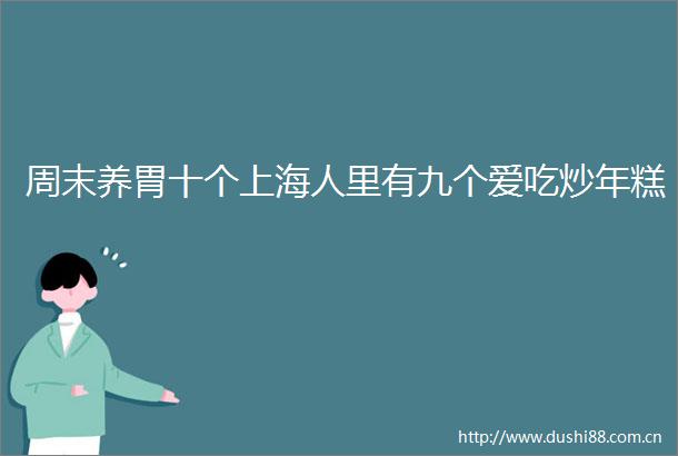 周末养胃十个上海人里有九个爱吃炒年糕
