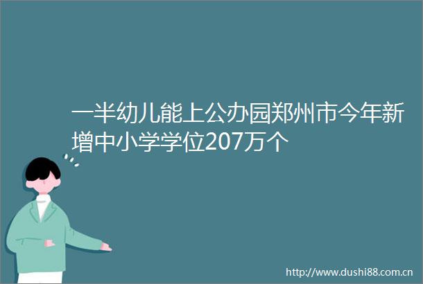 一半幼儿能上公办园郑州市今年新增中小学学位207万个