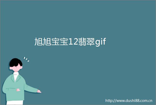 旭旭宝宝12翡翠gif