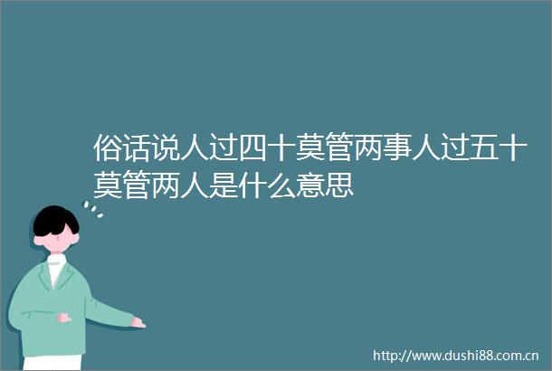 俗话说人过四十莫管两事人过五十莫管两人是什么意思