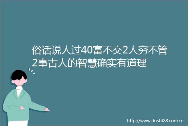 俗话说人过40富不交2人穷不管2事古人的智慧确实有道理