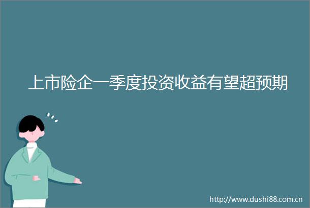 上市险企一季度投资收益有望超预期