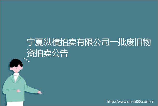 宁夏纵横拍卖有限公司一批废旧物资拍卖公告