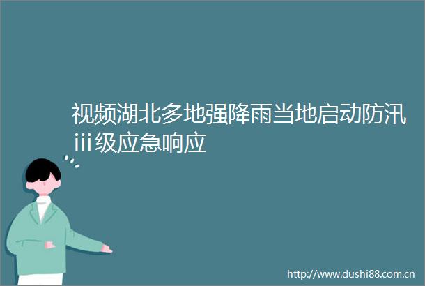 视频湖北多地强降雨当地启动防汛ⅲ级应急响应