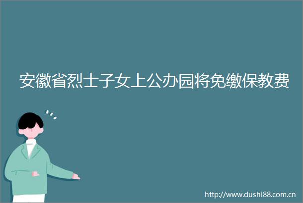 安徽省烈士子女上公办园将免缴保教费