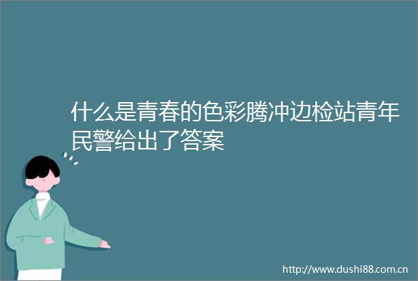 什么是青春的色彩腾冲边检站青年给出了答案