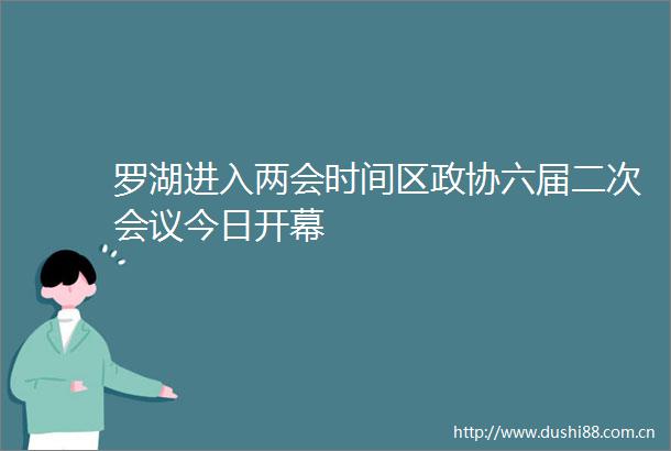 罗湖进入两会时间区政协六届二次会议今日开幕