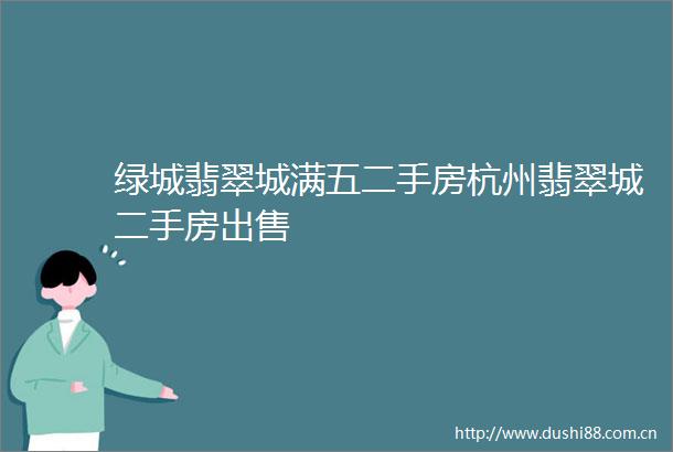 绿城翡翠城满五二手房杭州翡翠城二手房