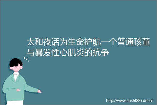 太和夜话为生命护航一个普通孩童与暴发性心肌炎的抗争