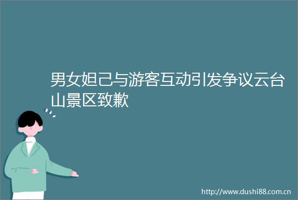 男女妲己与游客互动引发争议云台山景区致歉