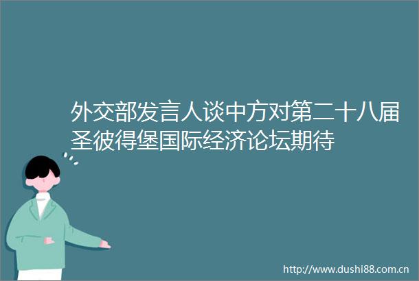 外交部发言人谈中方对第二十八届圣彼得堡国际经济论坛期待