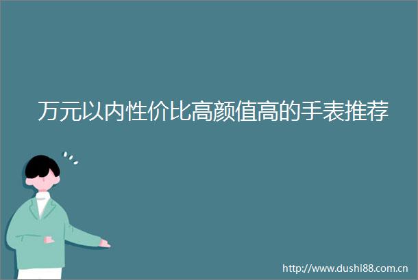 万元以内性价比高颜值高的手表推荐