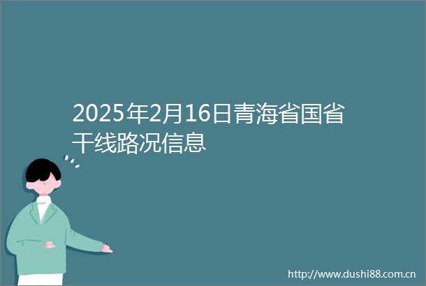 2025年2月16日青海省国省干线路况信息