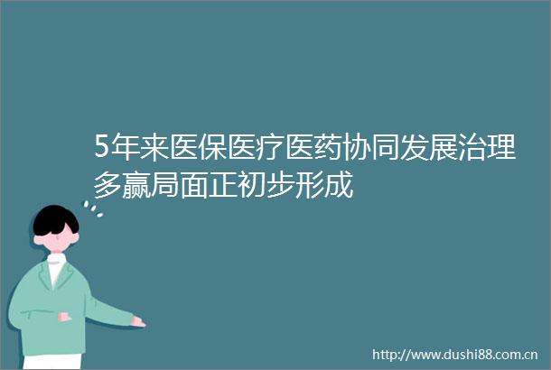 5年来医保医疗医药协同发展治理多赢局面正初步形成