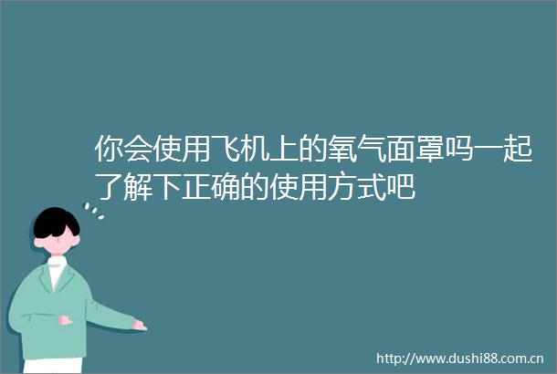你会使用飞机上的氧气面罩吗一起了解下正确的使用方式吧