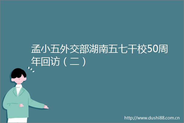 孟小五外交部湖南五七干校50周年回访（二）