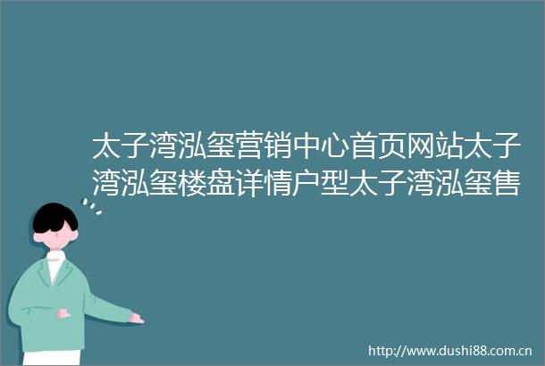 太子湾泓玺营销中心首页网站太子湾泓玺楼盘详情户型太子湾泓玺售楼处电话〔太子湾泓玺售楼中心〕太子湾泓玺最新价格