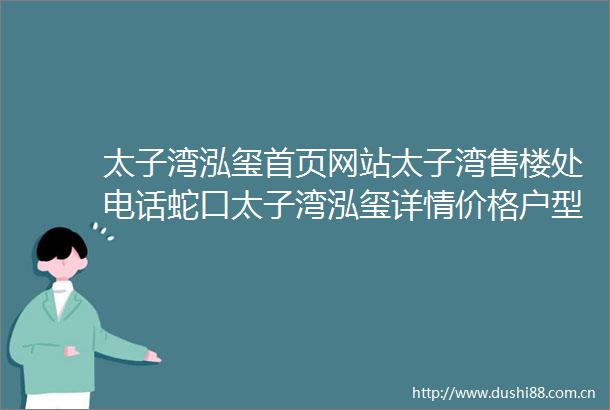 太子湾泓玺首页网站太子湾售楼处电话蛇口太子湾泓玺详情价格户型容积率