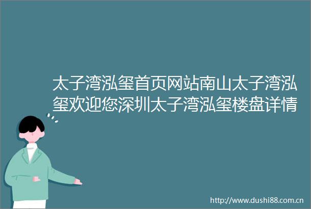 太子湾泓玺首页网站南山太子湾泓玺欢迎您深圳太子湾泓玺楼盘详情价格户型
