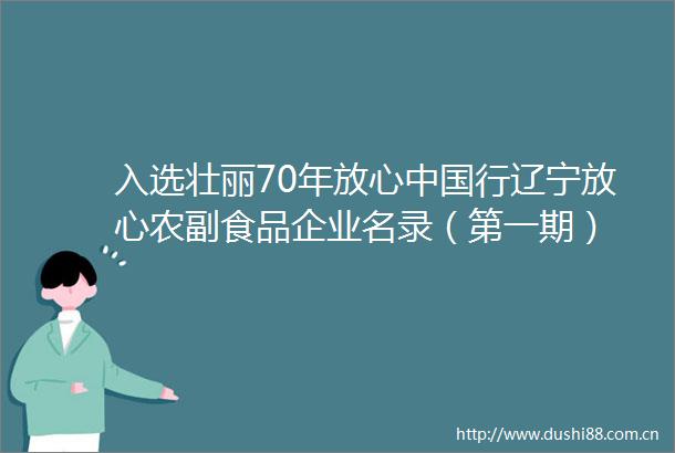 入选壮丽70年放心行辽宁放心农副食品企业名录（第一期）