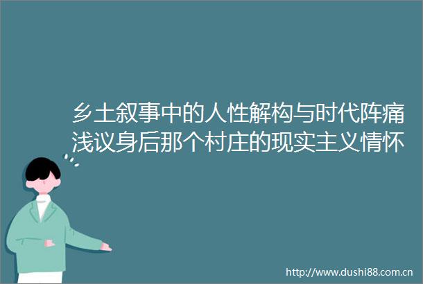 乡土叙事中的人性解构与时代阵痛浅议身后那个村庄的现实主义情怀