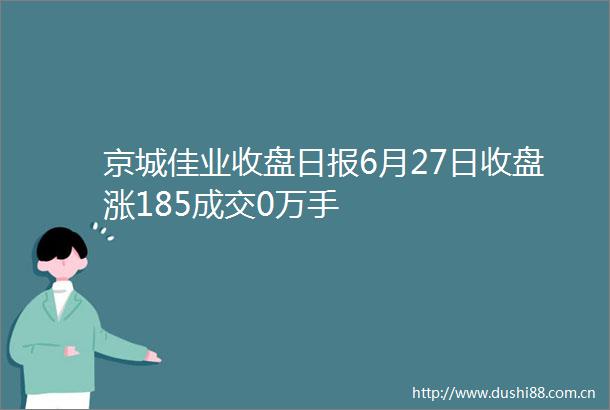 京城佳业收盘日报6月27日收盘涨185成交0万手